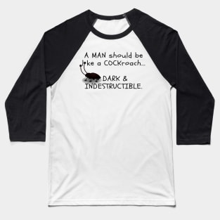 A MAN should be like a COCKroach ... DARK & INDESTRUCTIBLE Baseball T-Shirt